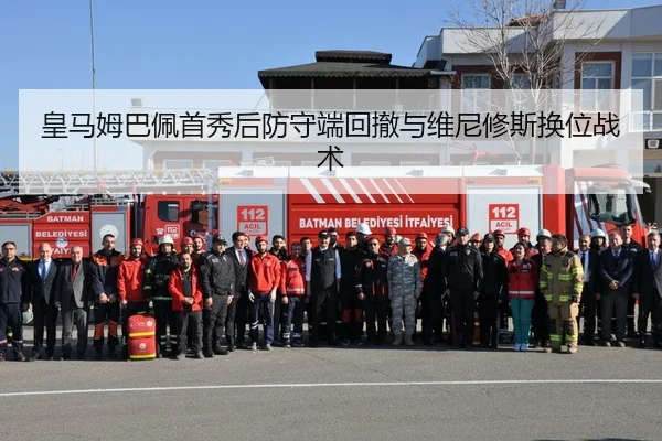 皇马姆巴佩首秀后防守端回撤与维尼修斯换位战术