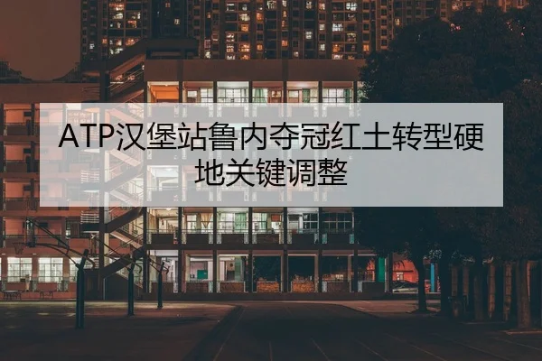 ATP汉堡站鲁内夺冠红土转型硬地关键调整