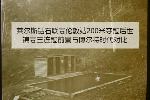 莱尔斯钻石联赛伦敦站200米夺冠后世锦赛三连冠前景与博尔特时代对比