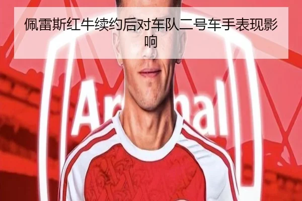 佩雷斯红牛续约后对车队二号车手表现影响